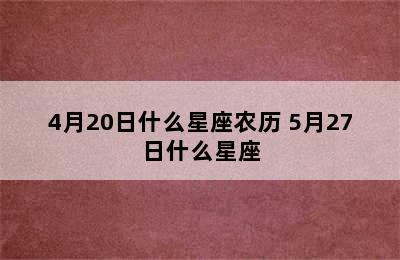 4月20日什么星座农历 5月27日什么星座